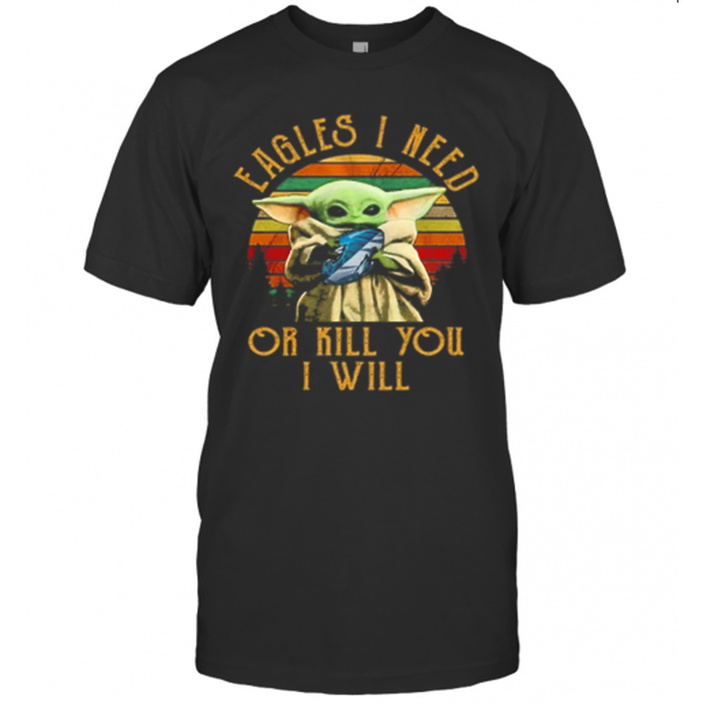 Baby Yoda Eagles I Need Or Kill You I WillT-Shirt